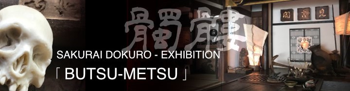 櫻井髑髏 SAKURAI DOKURO 展 -「 BUTSU-METSU 」
